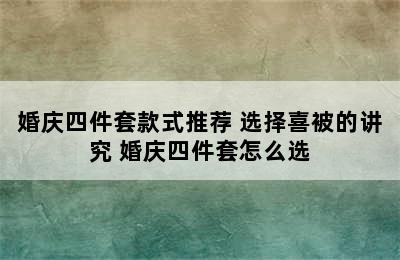 婚庆四件套款式推荐 选择喜被的讲究 婚庆四件套怎么选